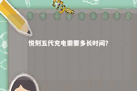 悦刻五代充电需要多长时间？ 
